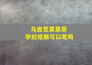 马齿苋菜禁忌 孕妇经期可以吃吗